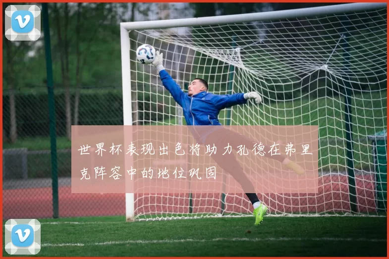 世界杯表现出色将助力孔德在弗里克阵容中的地位巩固