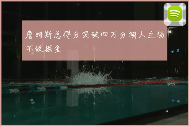 詹姆斯总得分突破四万分湖人主场不敌掘金