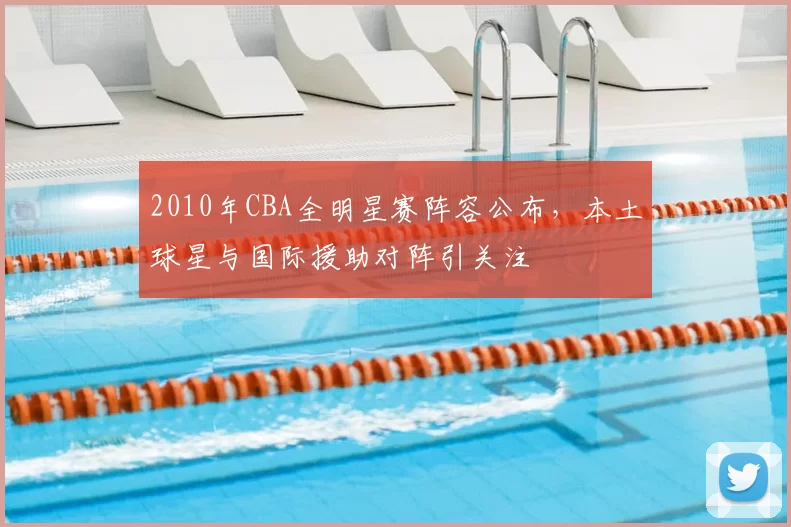 2010年CBA全明星赛阵容公布,本土球星与国际援助对阵引关注