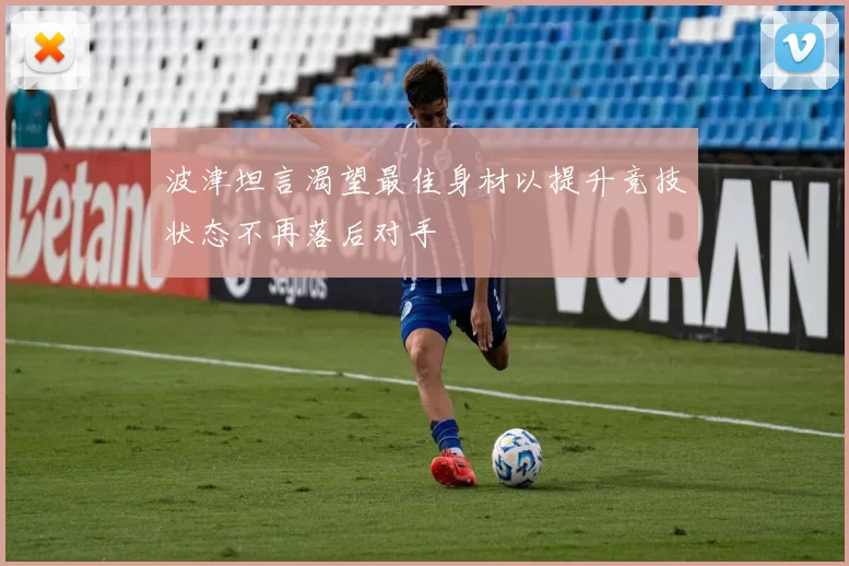 波津坦言渴望最佳身材以提升竞技状态不再落后对手