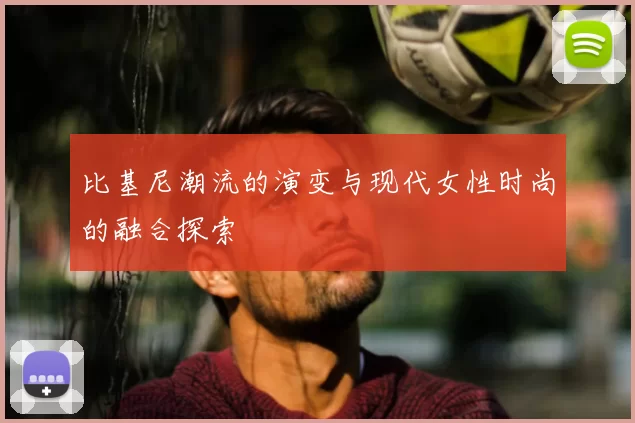 比基尼潮流的演变与现代女性时尚的融合探索
