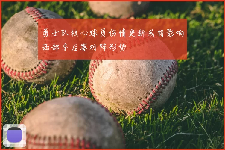 勇士队核心球员伤情更新或将影响西部季后赛对阵形势