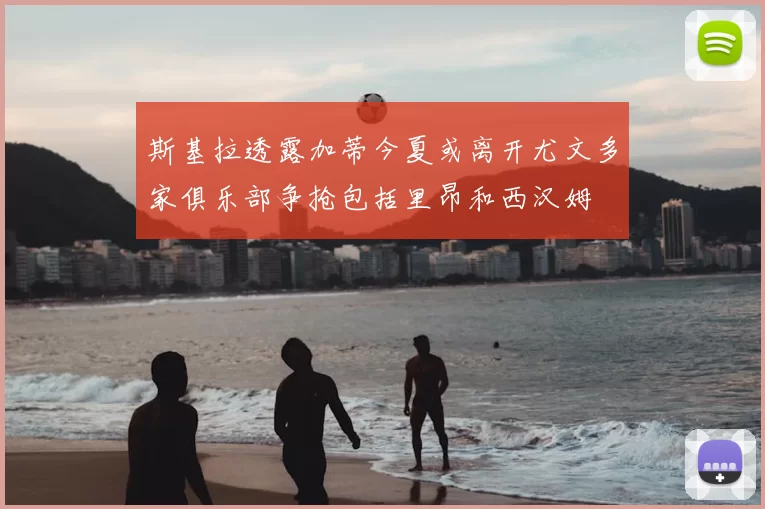 斯基拉透露加蒂今夏或离开尤文多家俱乐部争抢包括里昂和西汉姆
