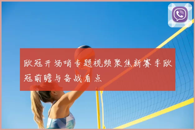 欧冠开场哨专题视频聚焦新赛季欧冠前瞻与备战看点