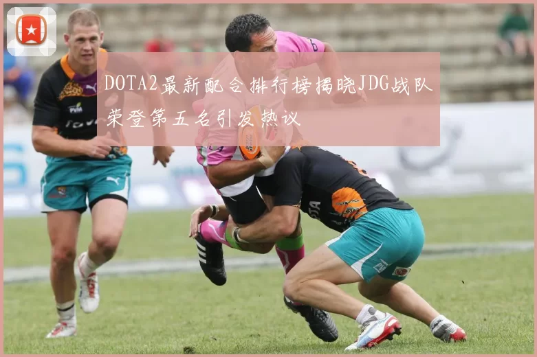 DOTA2最新配合排行榜揭晓JDG战队荣登第五名引发热议