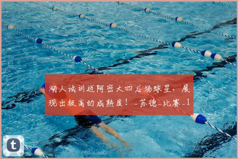 湖人试训迈阿密大四后场球星,展现出极高的成熟度!_苏德_比赛_1