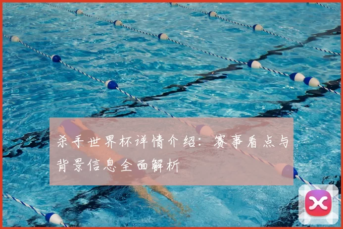 杀手世界杯详情介绍:赛事看点与背景信息全面解析