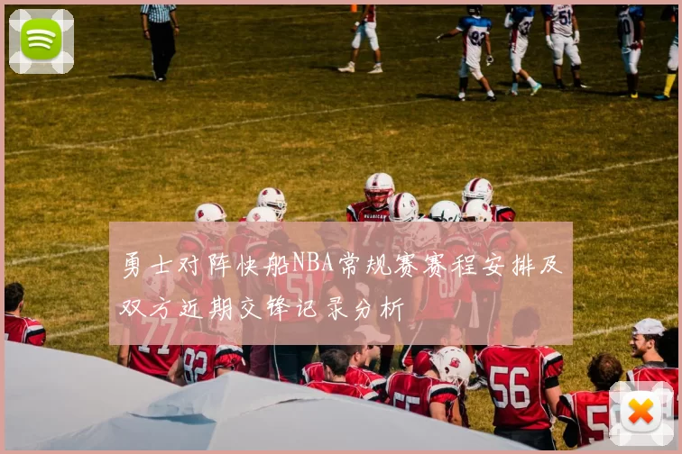 勇士对阵快船NBA常规赛赛程安排及双方近期交锋记录分析