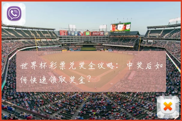 世界杯彩票兑奖全攻略:中奖后如何快速领取奖金?