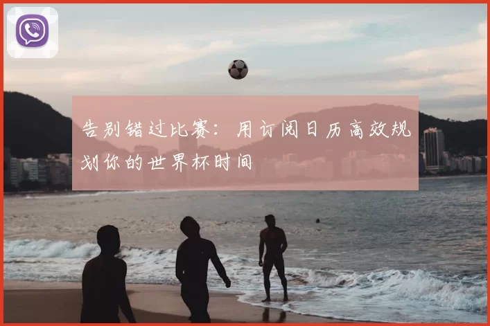 告别错过比赛：用订阅日历高效规划你的世界杯时间