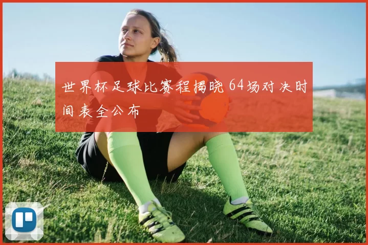 世界杯足球比赛程揭晓 64场对决时间表全公布