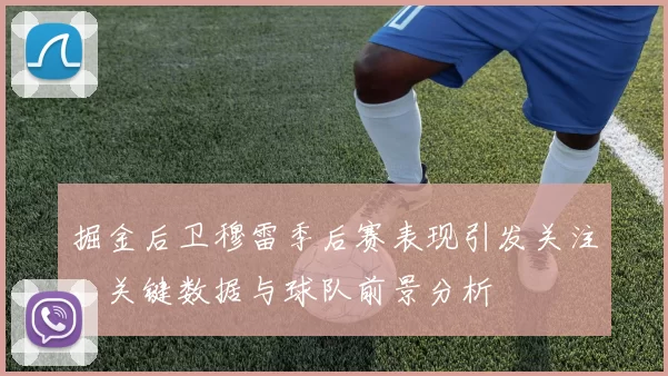 掘金后卫穆雷季后赛表现引发关注，关键数据与球队前景分析