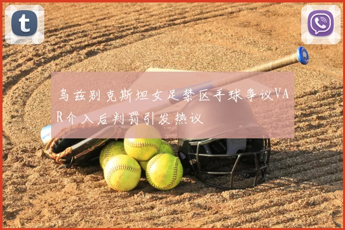 乌兹别克斯坦女足禁区手球争议VAR介入后判罚引发热议