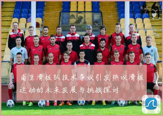 南京滑板队技术争议引发热议滑板运动的未来发展与挑战探讨