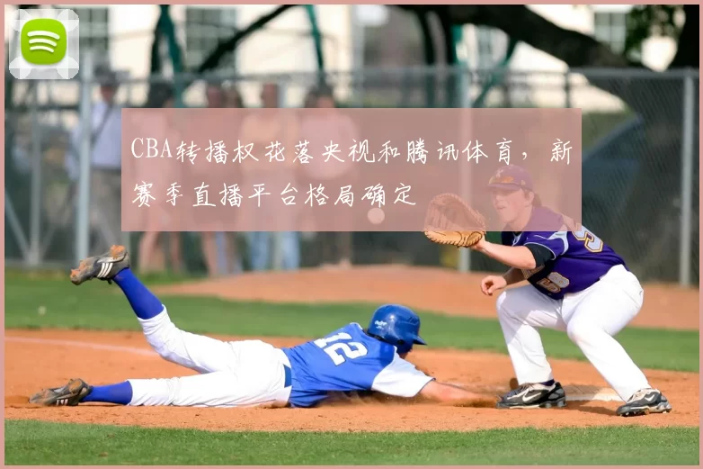 CBA转播权花落央视和腾讯体育，新赛季直播平台格局确定