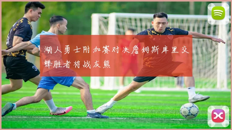 湖人勇士附加赛对决詹姆斯库里交锋胜者将战灰熊