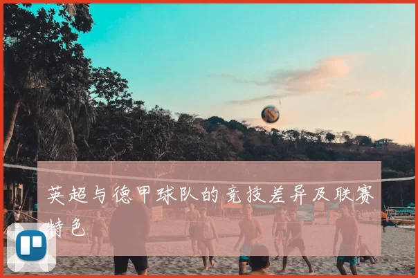 英超与德甲球队的竞技差异及联赛特色