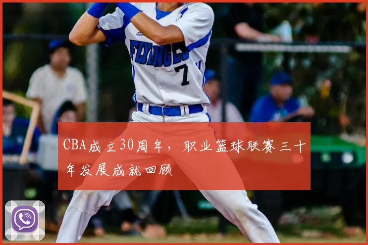 CBA成立30周年,职业篮球联赛三十年发展成就回顾