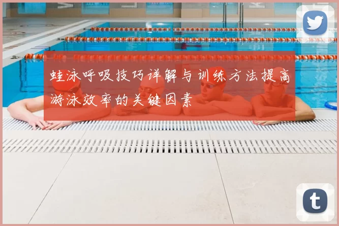 蛙泳呼吸技巧详解与训练方法提高游泳效率的关键因素