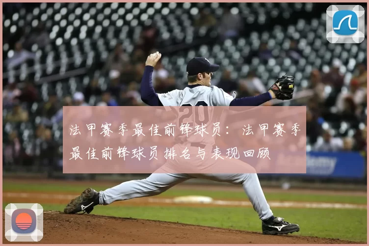 法甲赛季最佳前锋球员：法甲赛季最佳前锋球员排名与表现回顾