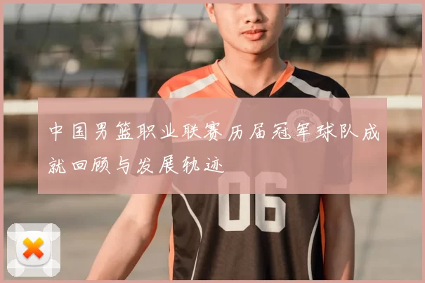 中国男篮职业联赛历届冠军球队成就回顾与发展轨迹