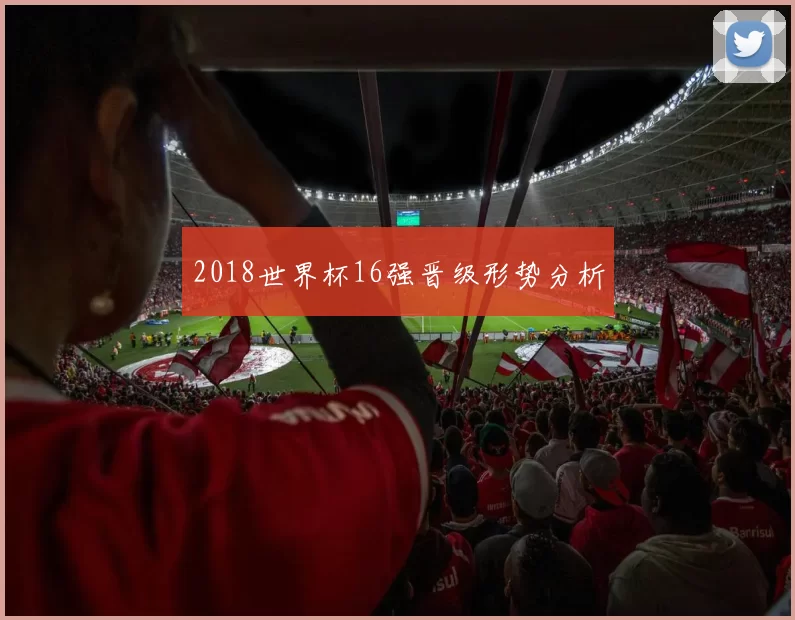 2018世界杯16强晋级形势分析