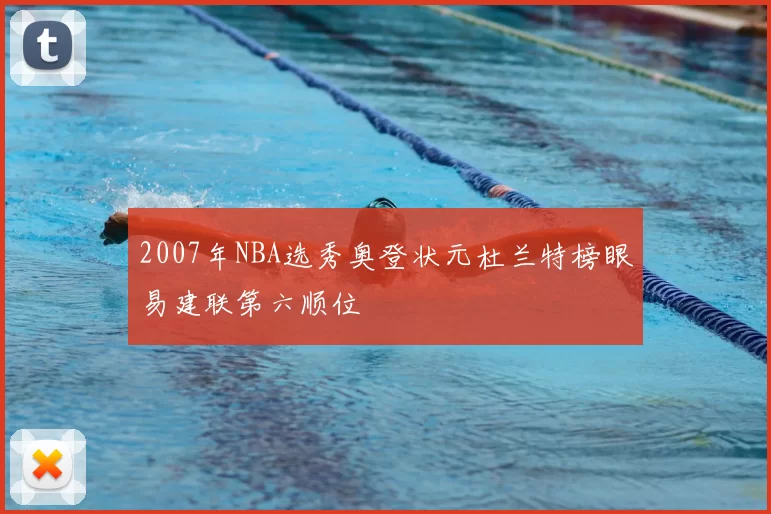 2007年NBA选秀奥登状元杜兰特榜眼易建联第六顺位