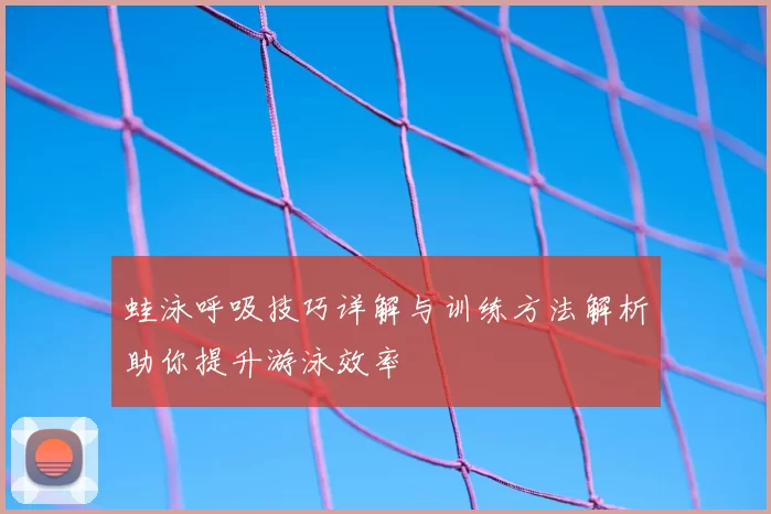 蛙泳呼吸技巧详解与训练方法解析助你提升游泳效率
