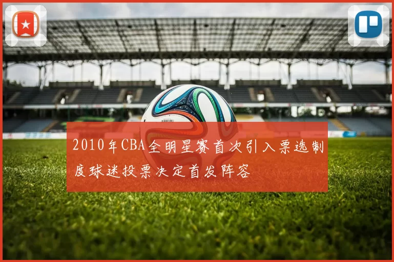 2010年CBA全明星赛首次引入票选制度球迷投票决定首发阵容