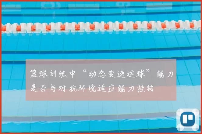 篮球训练中“动态变速运球”能力是否与对抗环境适应能力挂钩