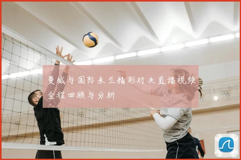 曼城与国际米兰精彩对决直播视频全程回顾与分析