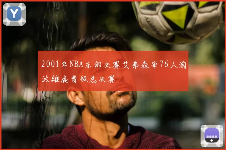 2001年NBA东部决赛艾弗森率76人淘汰雄鹿晋级总决赛