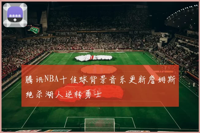 腾讯NBA十佳球背景音乐更新詹姆斯绝杀湖人逆转勇士