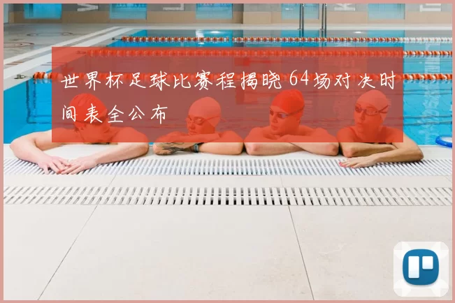 世界杯足球比赛程揭晓 64场对决时间表全公布