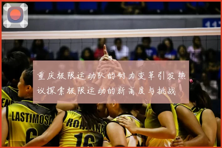 重庆极限运动队的耐力变革引发热议探索极限运动的新高度与挑战