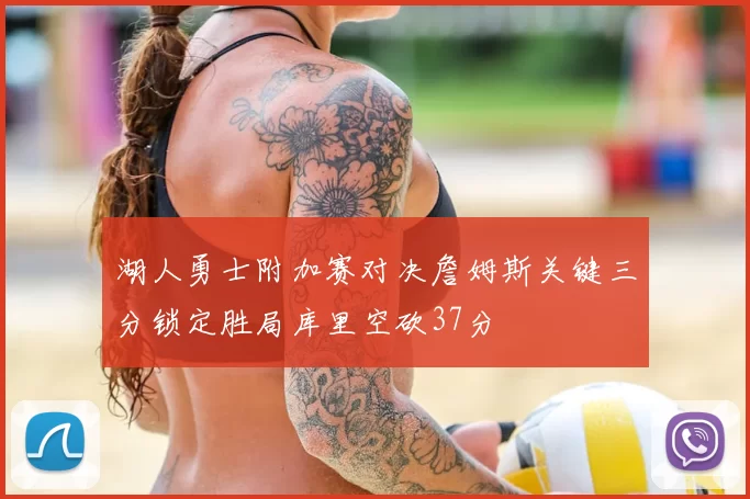 湖人勇士附加赛对决詹姆斯关键三分锁定胜局库里空砍37分
