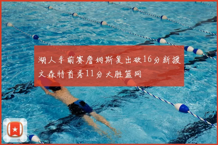 湖人季前赛詹姆斯复出砍16分新援文森特首秀11分大胜篮网