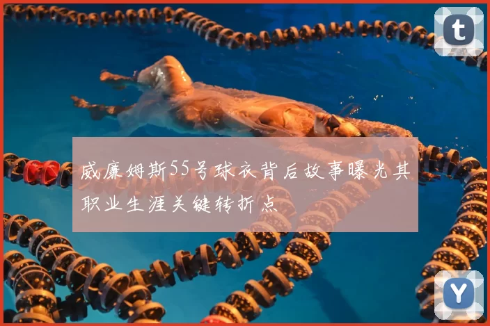 威廉姆斯55号球衣背后故事曝光其职业生涯关键转折点
