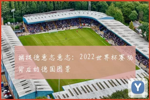 捕捉德意志意志:2022世界杯赛场背后的德国图景
