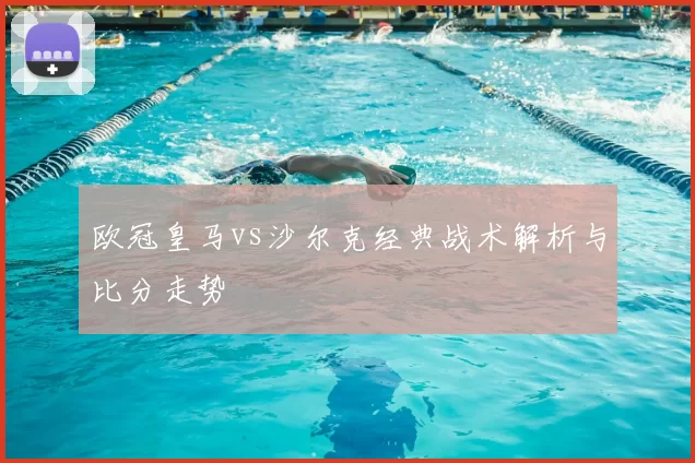欧冠皇马vs沙尔克经典战术解析与比分走势