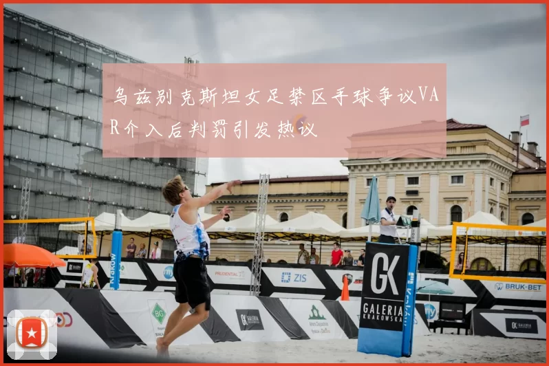 乌兹别克斯坦女足禁区手球争议VAR介入后判罚引发热议