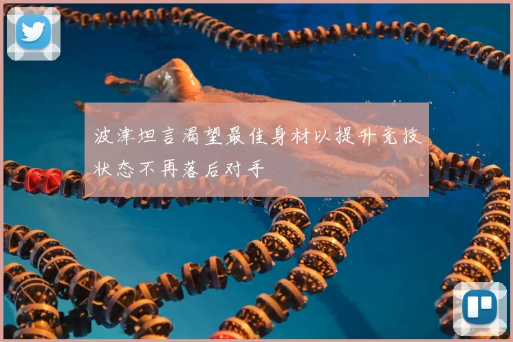 波津坦言渴望最佳身材以提升竞技状态不再落后对手