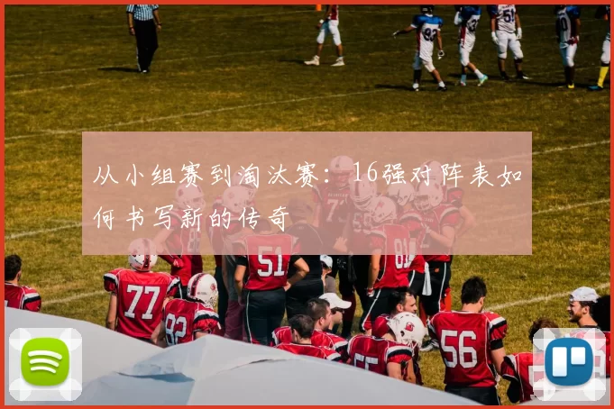 从小组赛到淘汰赛：16强对阵表如何书写新的传奇