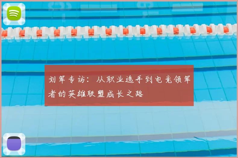 刘军专访：从职业选手到电竞领军者的英雄联盟成长之路