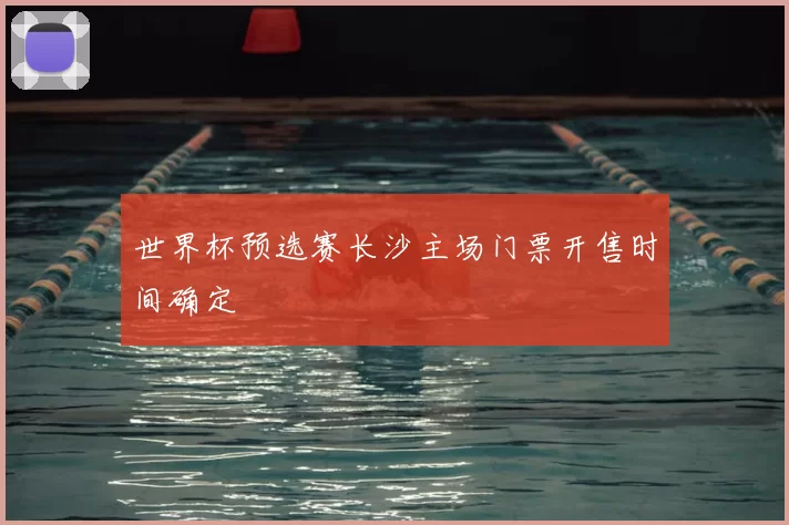世界杯预选赛长沙主场门票开售时间确定