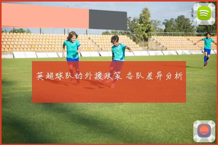 英超球队的外援政策 各队差异分析