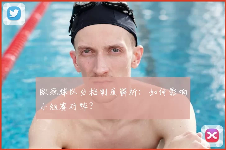 欧冠球队分档制度解析:如何影响小组赛对阵?