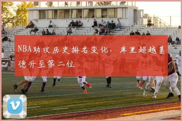 NBA助攻历史排名变化，库里超越基德升至第二位