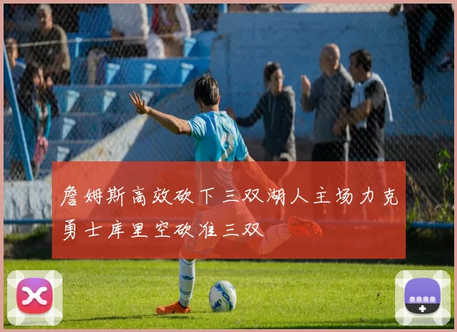 詹姆斯高效砍下三双湖人主场力克勇士库里空砍准三双