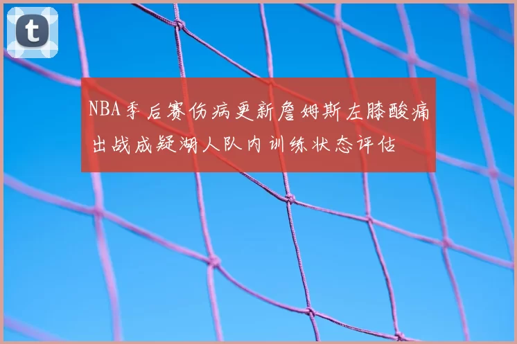 NBA季后赛伤病更新詹姆斯左膝酸痛出战成疑湖人队内训练状态评估
